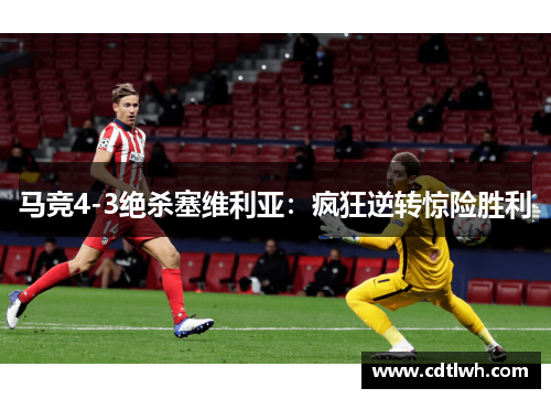 马竞4-3绝杀塞维利亚：疯狂逆转惊险胜利