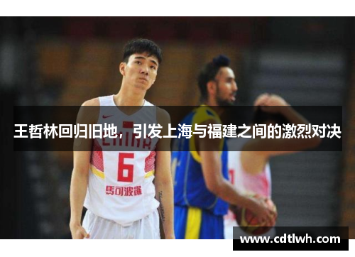 王哲林回归旧地，引发上海与福建之间的激烈对决