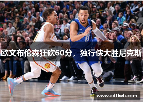 欧文布伦森狂砍60分，独行侠大胜尼克斯